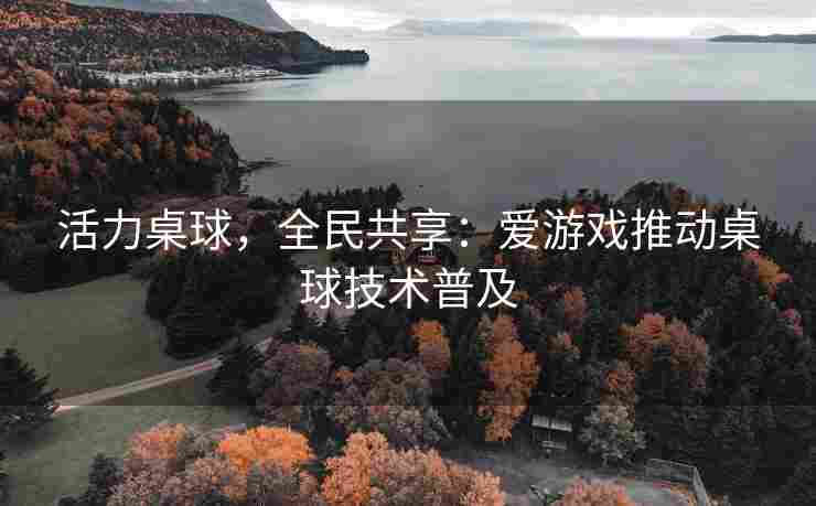 活力桌球，全民共享：爱游戏推动桌球技术普及